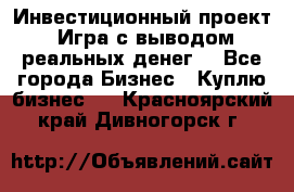 Инвестиционный проект! Игра с выводом реальных денег! - Все города Бизнес » Куплю бизнес   . Красноярский край,Дивногорск г.